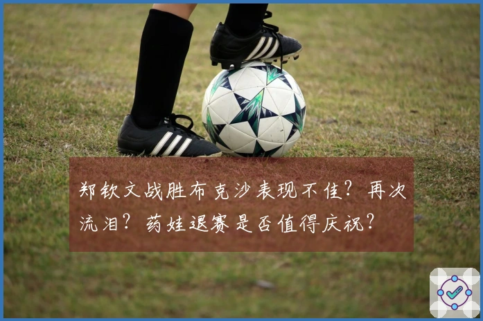 郑钦文战胜布克沙表现不佳？再次流泪？药娃退赛是否值得庆祝？
