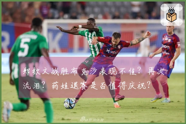 郑钦文战胜布克沙表现不佳？再次流泪？药娃退赛是否值得庆祝？
