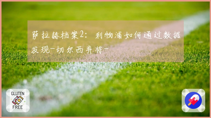 萨拉赫档案2:利物浦如何通过数据发现-切尔西弃将-